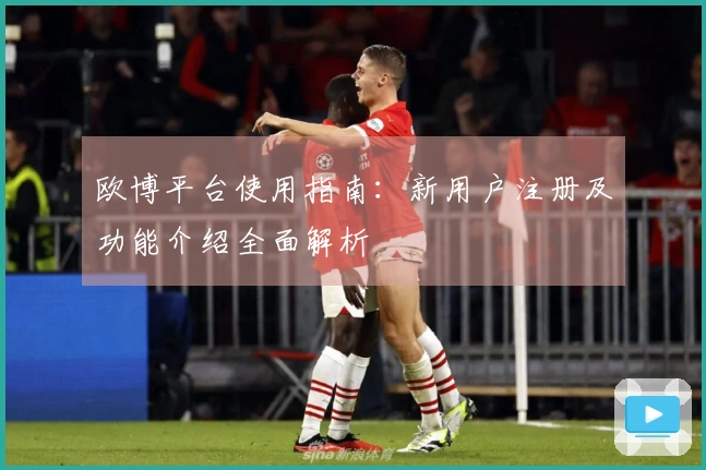 欧博平台使用指南：新用户注册及功能介绍全面解析