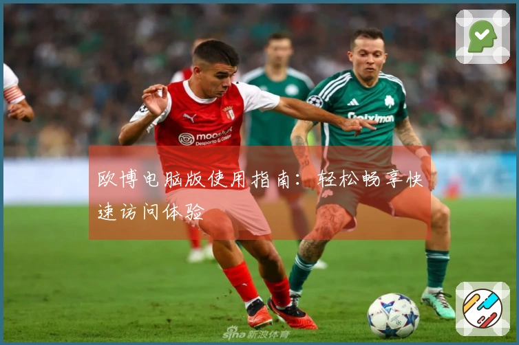 欧博电脑版使用指南：轻松畅享快速访问体验