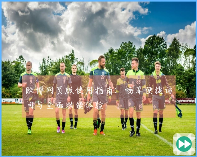 欧博网页版使用指南：畅享便捷访问与全面功能体验