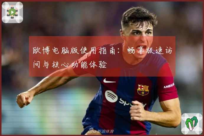 欧博电脑版使用指南：畅享极速访问与核心功能体验
