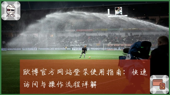 欧博官方网站登录使用指南：快速访问与操作流程详解