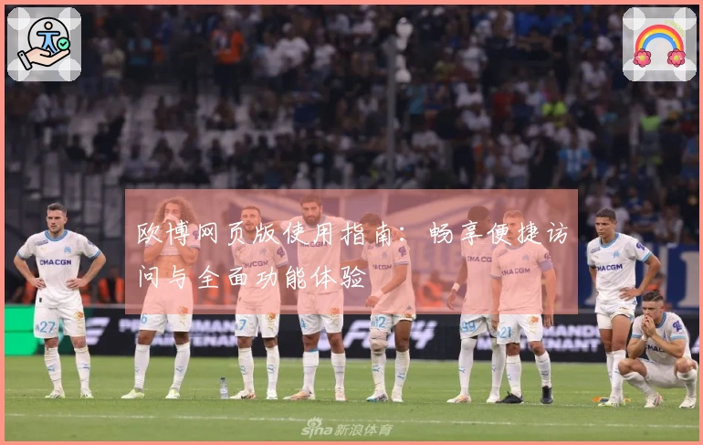 欧博网页版使用指南:畅享便捷访问与全面功能体验