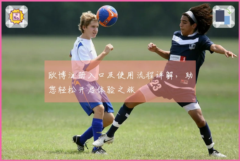 欧博注册入口及使用流程详解,助您轻松开启体验之旅