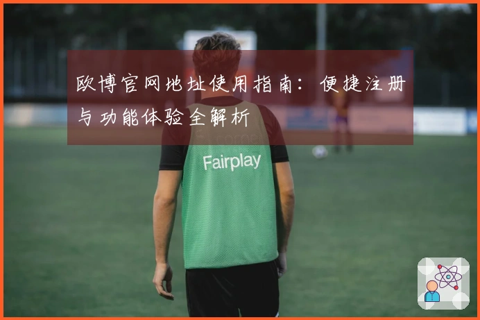 欧博官网地址使用指南：便捷注册与功能体验全解析