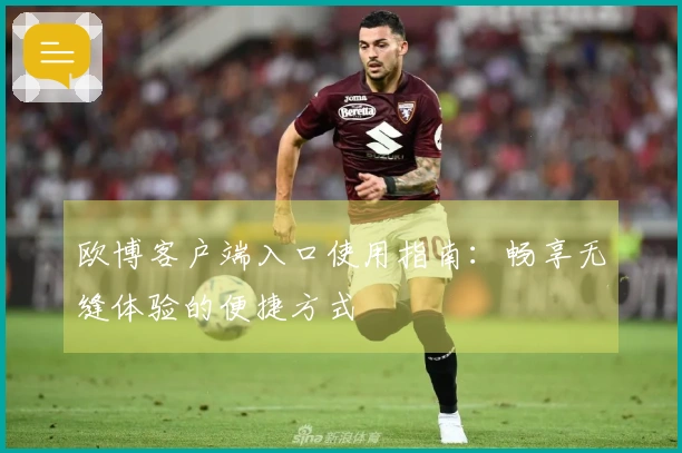 欧博客户端入口使用指南：畅享无缝体验的便捷方式