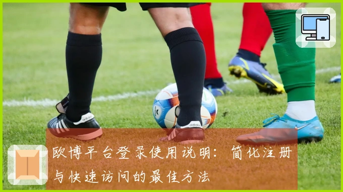 欧博平台登录使用说明：简化注册与快速访问的最佳方法