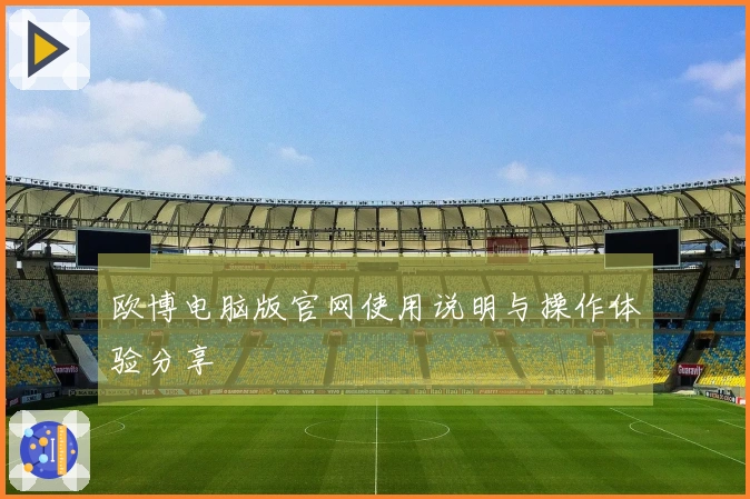 欧博电脑版官网使用说明与操作体验分享
