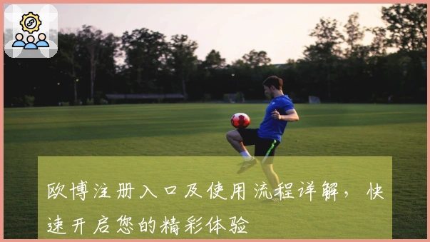 欧博注册入口及使用流程详解，快速开启您的精彩体验
