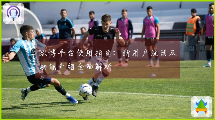 欧博平台使用指南：新用户注册及功能介绍全面解析