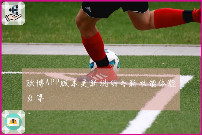 欧博APP版本更新说明与新功能体验分享