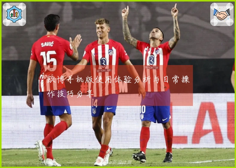 欧博手机版使用体验分析与日常操作技巧分享