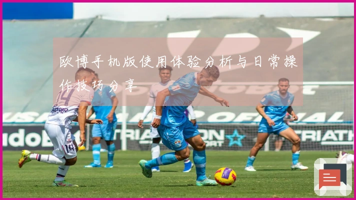 欧博手机版使用体验分析与日常操作技巧分享